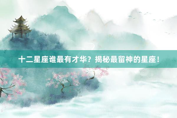 十二星座谁最有才华？揭秘最留神的星座！