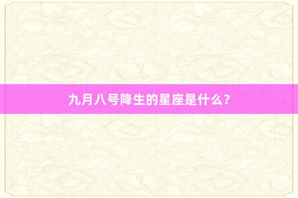 九月八号降生的星座是什么？