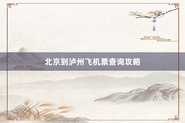 北京到泸州飞机票查询攻略