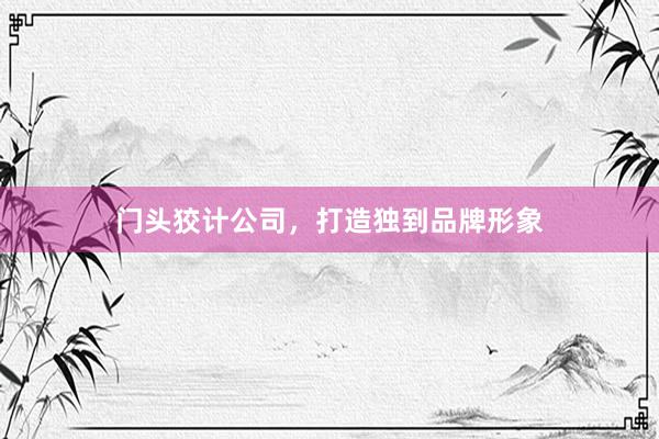门头狡计公司，打造独到品牌形象
