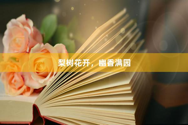 梨树花开，幽香满园